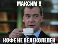 максим !! кофе не велеколепен