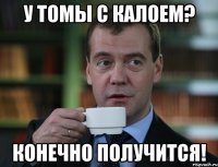 у томы с калоем? конечно получится!