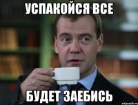 успакойся все будет заебись