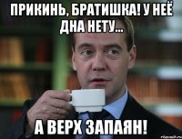 прикинь, братишка! у неё дна нету... а верх запаян!