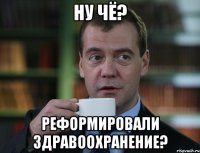 ну чё? реформировали здравоохранение?