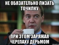 не обязательно лизать точилку при этом заряжая черепаху дерьмом