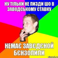 ну тільки не пизди шо в заводському ставку немає завєдєной бєнзопили