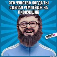 это чувство когда ты сделал ремпейдж на ливнувших 