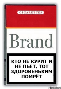 Кто не курит и не пьет, тот здоровеньким помрёт