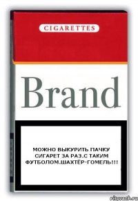 Можно выкурить пачку сигарет за раз.С таким футболом.Шахтёр-Гомель!!!