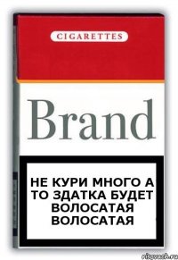 НЕ КУРИ МНОГО А ТО ЗДАТКА БУДЕТ ВОЛОСАТАЯ ВОЛОСАТАЯ