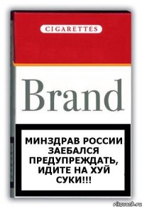 Минздрав россии заебался предупреждать, идите НА ХУЙ СУКИ!!!