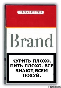 Курить плохо, пить плохо. Все знают,всем похуй.