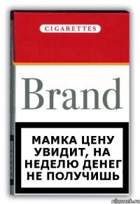 мамка цену увидит, на неделю денег не получишь