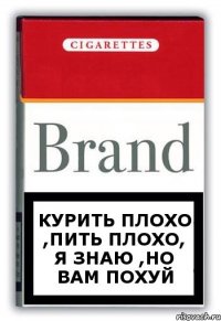 курить плохо ,пить плохо, я знаю ,но вам похуй
