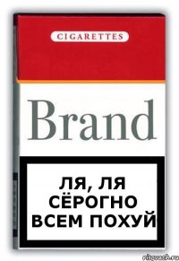 ля, ля сёрогно всем похуй