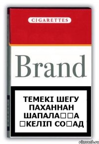 ТЕМЕКІ ШЕГУ ПАХАННАН ШАПАЛАҚҚА ӘКЕЛІП СОҒАД