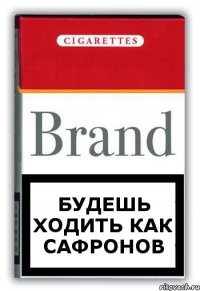 Будешь ходить как сафронов