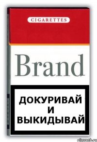 докуривай и выкидывай