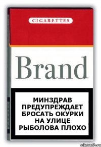 МИНЗДРАВ ПРЕДУПРЕЖДАЕТ БРОСАТЬ ОКУРКИ НА УЛИЦЕ РЫБОЛОВА ПЛОХО