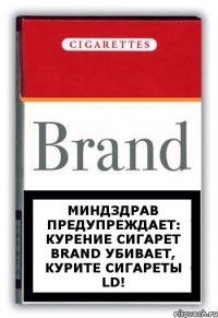 Миндздрав предупреждает: курение сигарет Brand убивает, курите сигареты LD!