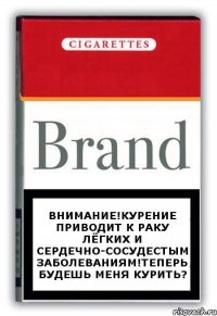 Внимание!Курение приводит к раку лёгких и сердечно-сосудестым заболеваниям!теперь будешь меня курить?