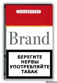 БЕРЕГИТЕ НЕРВЫ УПОТРЕБЛЯЙТЕ ТАБАК