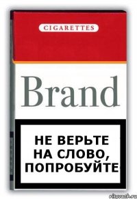 НЕ ВЕРЬТЕ НА СЛОВО, ПОПРОБУЙТЕ