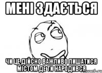 мені здається чи це дійсно важливо пишатися містом де ти народився