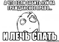 а что если забить хуй на гражданское право... и лечь спать