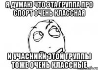 я думаю что эта группа про спорт очень классная и учасники этой группы тоже очень классные