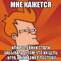 мне кажется или ролевики стали забывать о том что их цель - игра, а не размер постов?