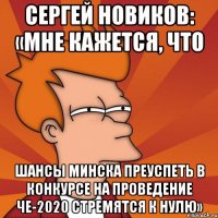 сергей новиков: «мне кажется, что шансы минска преуспеть в конкурсе на проведение че-2020 стремятся к нулю»