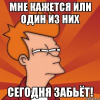 мне кажется или один из них сегодня забьёт!