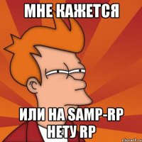 мне кажется или на samp-rp нету rp