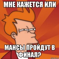 мне кажется или мансы пройдут в финал?