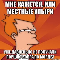 мне кажется, или местные упыри уже давненько не получали порцию бобра по морде?