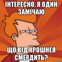 інтересно, я один замічаю що від крошнея смердить?