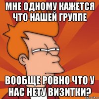 мне одному кажется что нашей группе вообще ровно что у нас нету визитки?