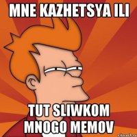 mne kazhetsya ili tut sliwkom mnogo memov