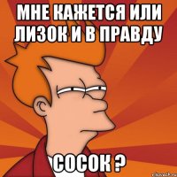 мне кажется или лизок и в правду сосок ?