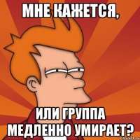 мне кажется, или группа медленно умирает?