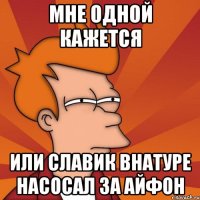 мне одной кажется или славик внатуре насосал за айфон