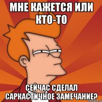 мне кажется или кто-то сейчас сделал саркастичное замечание?