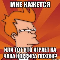 мне кажется или тот кто играет на чака норриса похож?