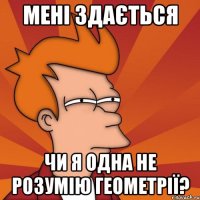 мені здається чи я одна не розумію геометрії?