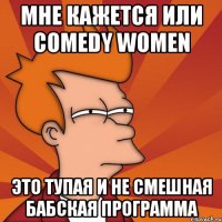 мне кажется или comedy women это тупая и не смешная бабская программа