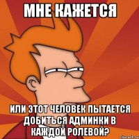 мне кажется или этот человек пытается добиться админки в каждой ролевой?