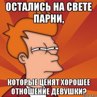 остались на свете парни, которые ценят хорошее отношение девушки?