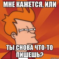 мне кажется, или ты снова что-то пишешь?