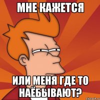 мне кажется или меня где то наёбывают?