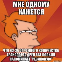 мне одному кажется что из-за огромного количества транспорта орел все больше напоминает "резиновую"