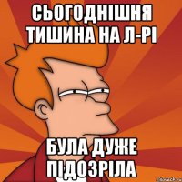 сьогоднішня тишина на л-рі була дуже підозріла