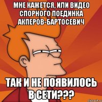 мне кажется, или видео спорного поединка акперов-бартосевич так и не появилось в сети???